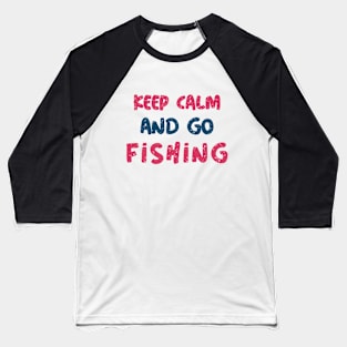 Keep Calm And Go Fishing Baseball T-Shirt
